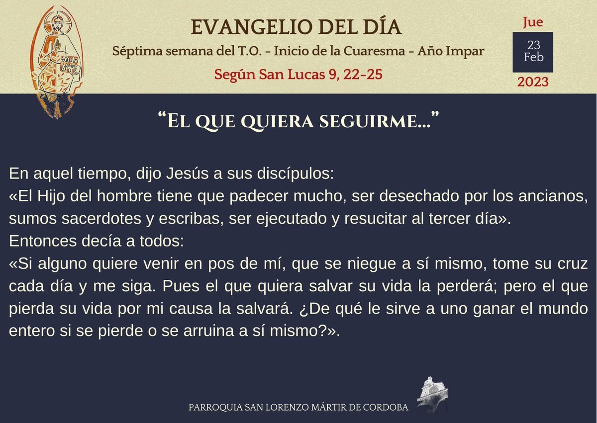 Real Parroquia San Lorenzo Mártir de Córdoba (@rpsanlorenzomc) on Twitter photo 📖 EVANGELIO DEL DÍA 📖 23 de febrero 2023
Para un cristiano de este siglo, quizá más que nunca, tomar la cruz de cada día consiste en repetir las mismas verdades de Cristo con las mismas palabras de Cristo. Sin miedo a la vida. Sin miedo a la muerte. Y, si es posible, con gracia 📖 EVANGELIO DEL DÍA 📖 23 de febrero 2023
Para un cristiano de este siglo, quizá más que nunca, tomar la cruz de cada día consiste en repetir las mismas verdades de Cristo con las mismas palabras de Cristo. Sin miedo a la vida. Sin miedo a la muerte. Y, si es posible, con gracia
