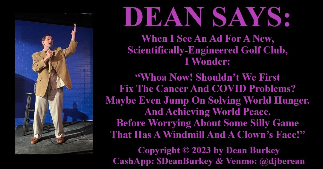 DeanBurkey's tweet photo. #DeanSays #DeanBurkey #Comedy #DeanComedy #PleaseLikeAndShare #Social #SocialMedia #Beauty #Love #Golf #Cancer #COVID #ProblemSolving #LetsGetOurPrioritiesInOrderAndBeforeRevolutionizingGolfLetsPerfectSupermodelClones
Enjoy Zazzle Discounts: https://t.co/AdXpHic9rz https://t.co/PYgY89Ozvz