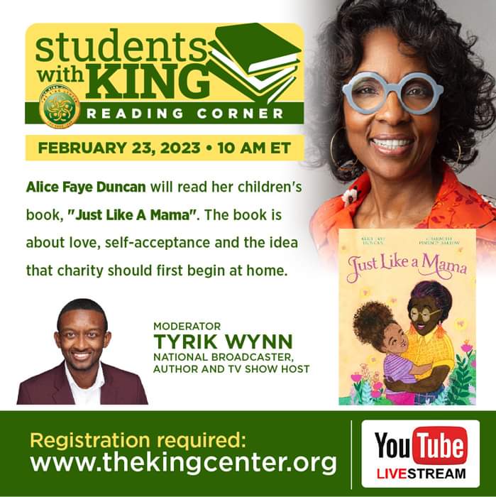 Schools, Educators, Children, and Youth! Join #TheKingCenter for our next #StudentsWithKing Reading Corner, where you will hear from Alice Faye Duncan who will read her book, “Just Like A Mama”. Tyrik Wynn IHeart Media will moderate this experience.