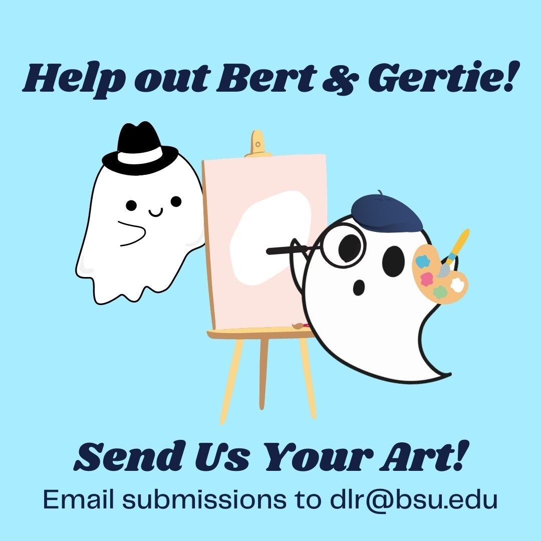 Help out Bert and Gertie by sending the DLR your art! We're looking for more art to put inside of the journal and would love to see your submissions! Email any type of art submissions to dlr@bsu.edu!