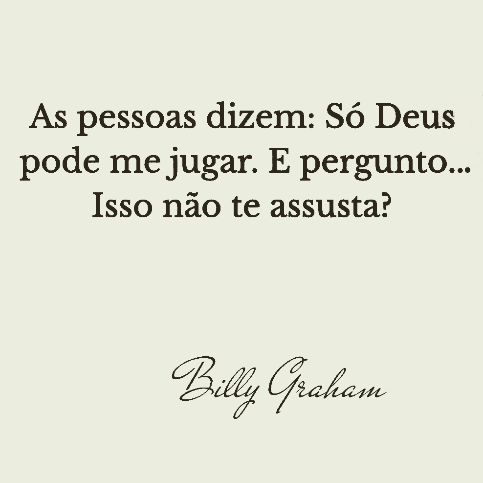 As pessoas dizem: Só Deus pode me jugar. E pergunto... Isso não te assusta?