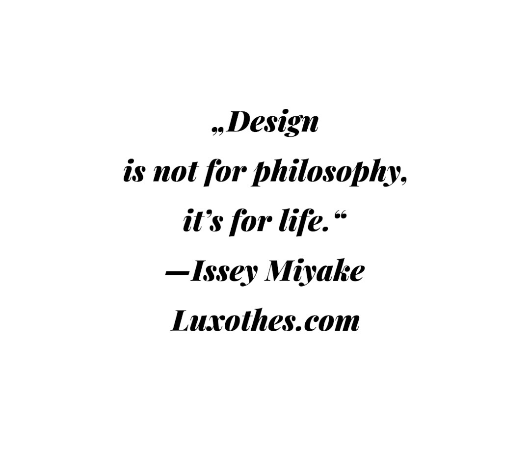 „#Design is not for philosophy, it’s for #life.“
 —#IsseyMiyake

#highenddesigner #highend #different #fashionquotes #quotes #designer #fashion #moda #exclusive #rare #status #experience #LovedClothesLast #longlivefashion #onlinestore #ecommerce #onlineobchod #quality #kvalita