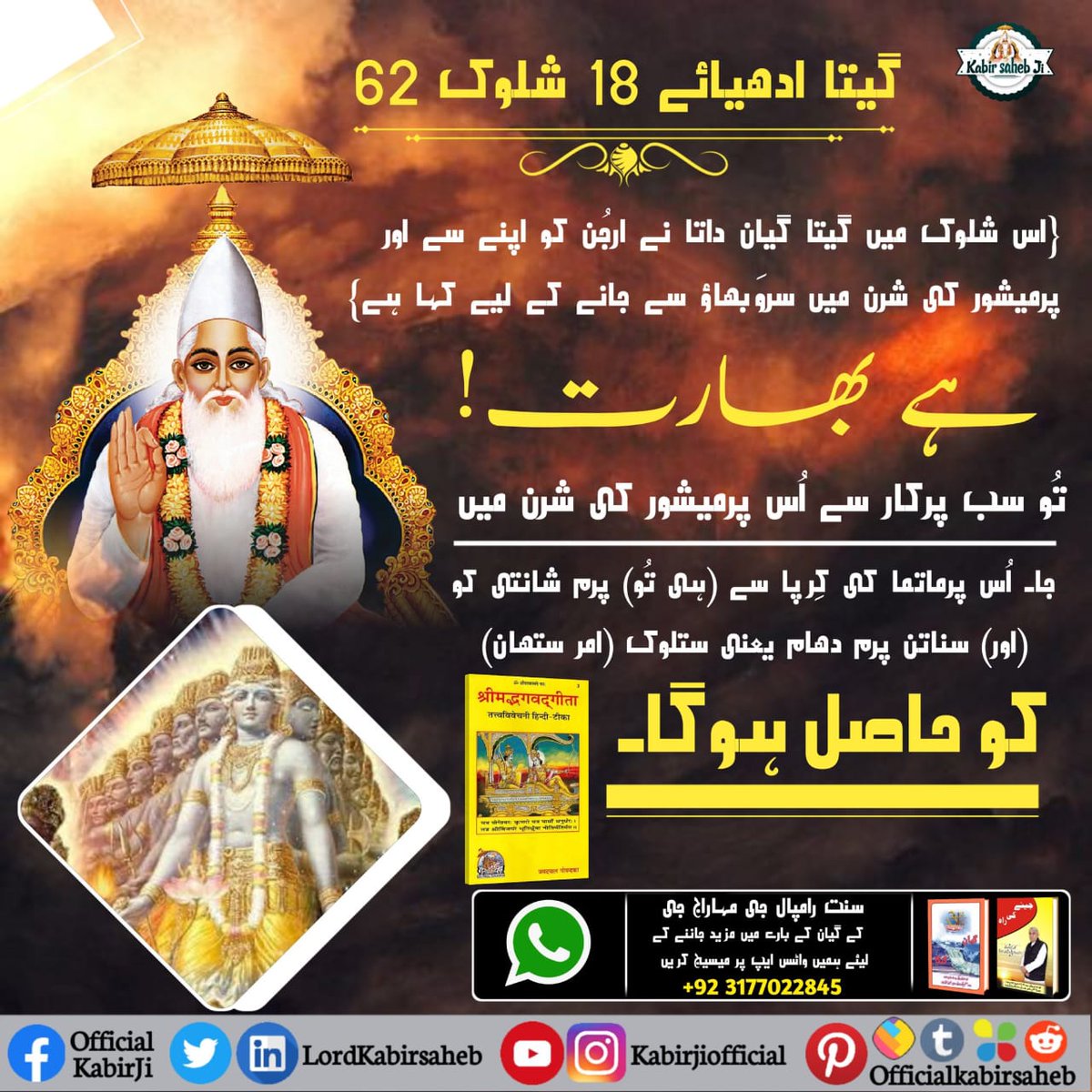 #ہندو_دھرم_مہان
گیتا ادھیائے 18 شلوک 62 :- {اس شلوک میں گیتا گیان داتا نے ارجُن کو اپنے سے اور پرمیشور کی شرن میں سروَبھاؤ سے جانے کے لیے کہا ہے} ہے بھارت! تُو سب پرکار سے اُس پرمیشور کی شرن میں جا۔ اُس پرماتما کی کِرپا سے (ہی تُو) پرم شانتی کو (اور) سناتن پرم دھام یعنی ستلوک