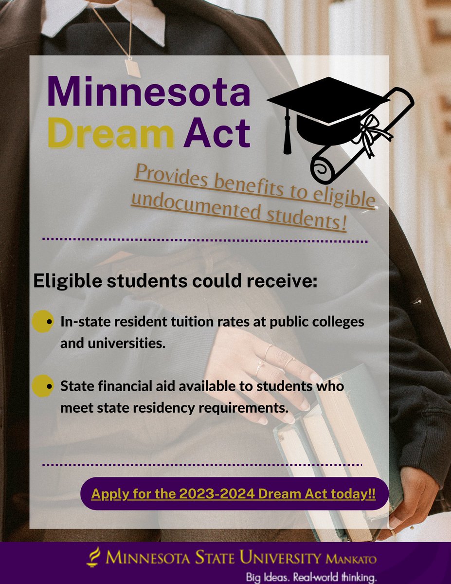 The Minnesota Dream Act provides certain benefits to undocumented students who meet select criteria! For more general information check out this link  ohe.state.mn.us/mPg.cfm?pageID….  Apply for the 2023-2024 Dream Act today here!  ohe.state.mn.us/mPg.cfm?pageID…