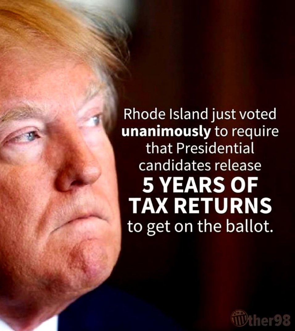 RHODE ISLAND JUST VOTED

UNANIMOUSLY TO REQUIRE THAT

PRESIDENTIAL CANDIDATES

RELEASE FIVE YEARS OF TAX

RETURNS TO GET ON THE BALLOT 

THANK YOU RHODE ISLAND!!

NOW FOR THE REST OF THE NATION

#DonTheCon
#TrumpTaxReturns
#TrumpIsACriminal
#TrumpCrimeFamily
#TrumpCrimeSyndicate