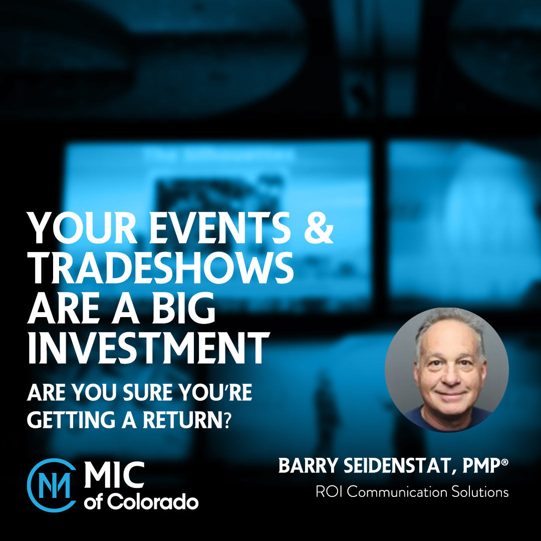 Barry Seidenstat, ROI Communication Solutions, will present "Your Events and Tradeshows are a Big Investment. Are you Sure You're Getting a Return?"

The 23rd Annual MIC of Colorado Conference &amp; Trade Show at Colorado Convention Center is next week - March 2nd &amp; 3rd!
