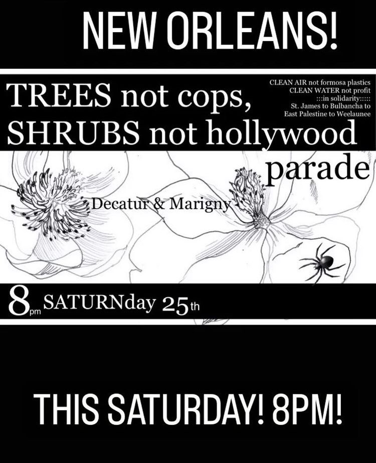 #NewOrleans

TREES not cops, 
SHRUBS not Hollywood parade!

Decatur &amp; Marigny

This Saturday (Feb 25th)! 8pm!

Clean air, not formosa plastics
CLEAN WATER not profit 
::: in solidarity :::
St. James to Bulbancha to East Palestine to Weelaunee

#StopCopCity #NOLAtwitter