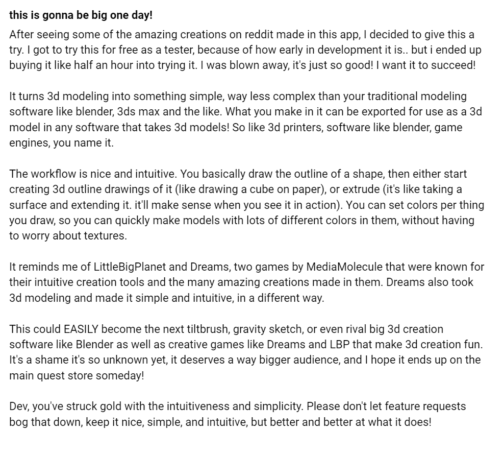 Gabriel (@somehoopyfrood) on Twitter photo Not making any $ of this thing yet, but reviews like this make it worthwhile. So happy that <a href="/polysketchvr/">polysketchvr</a> is enabling people to jump right into 3D modeling, zero fancy-pants knowledge or clumsy old methods required.
Many thanks <a href="/rosetintedreams/">Rose Tinted Dreams</a>, excited to see what you create! Not making any $ of this thing yet, but reviews like this make it worthwhile. So happy that <a href="/polysketchvr/">polysketchvr</a> is enabling people to jump right into 3D modeling, zero fancy-pants knowledge or clumsy old methods required.
Many thanks <a href="/rosetintedreams/">Rose Tinted Dreams</a>, excited to see what you create!