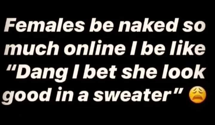 This is a fact... put some clothes on... before I would imagine how you looked naked... now I would love to see how you look with clothes on..#TimesHaveChanged