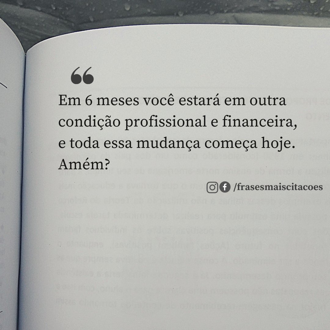 Em 6 meses você estará em outra condição profissional e financeira, e toda essa mudança começa hoje. Amém?