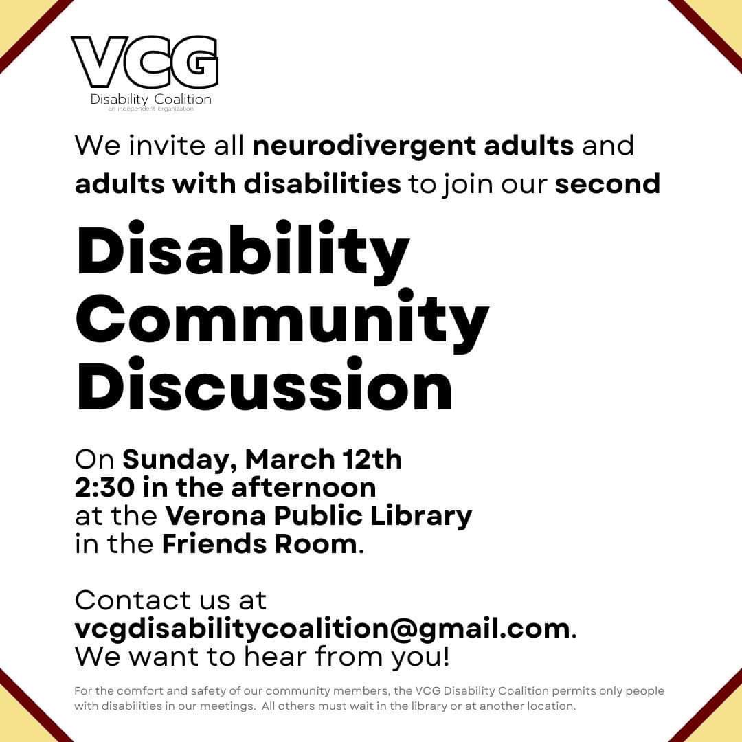 The VCG Disability Coalition invites you to a Disability Community Discussion this Sunday, 3/12 at 2:30pm at the Library, 17 Gould Street.

For the comfort and safety of the community members, the VCG Disability Coalition permits only people with disabilities in the meetings.