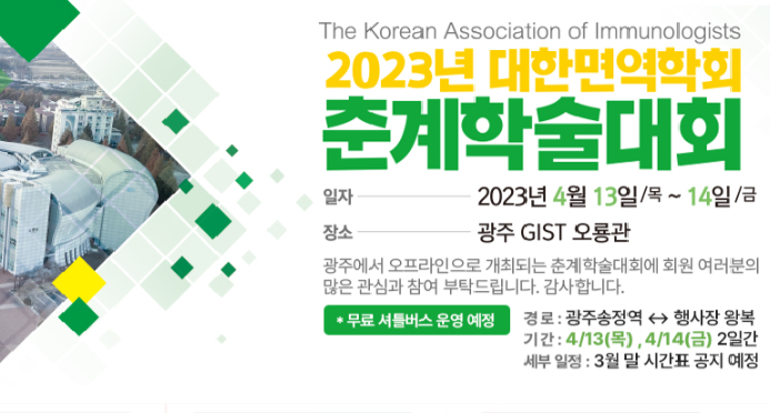<2023년 대한면역학회 춘계학술대회>
2023. 4. 13 Thu ~ 14 Fri 광주 GIST 오룡관에서 춘계학술대회가 곧 개최됩니다.🙂
사전등록과 초록접수가 얼마 남지 않았으니 많은 관심 부탁드립니다.
*춘계학술대회 안내 홈페이지⬇️
spring.ksimm.or.kr/?pmode=welcome
*등록비 결제 문의⬇️
kaifinance01@gmail.com