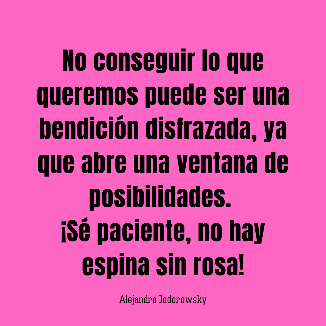 No conseguir lo que queremos puede ser una bendición disfrazada, ya que abre una ventana de posibilidades. ¡Sé paciente, no hay espina sin rosa!