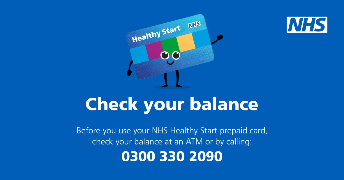 Don't forget!

You can check your Healthy Start prepaid card balance at an ATM, or by calling our 24/7 automated service: 0300 330 2090.
