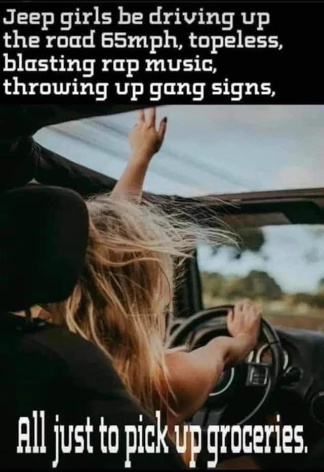 Jeep girls be going up the road 65mph, topless,blasting rap music, throwing up gang signs ✌🏻, just to pick up groceries. #jeep #jeepgirl #jeepmafia #jeepwrangler #ncjeepgirl #freedomride #hairInTheBreeze ✌🏻🤘🏻