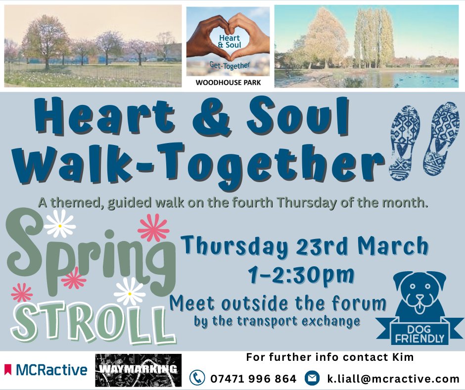 Heart & Soul Walk-Together, Thurs 23 Feb, 1-2pm A FREE SPRING THEMED WALK for people living in Woodhouse Park and the surrounding local areas. Meet outside Wythenshawe Forum, M22 5RX by the Transport Interchange. FREE refreshments & snacks available after the walk.
