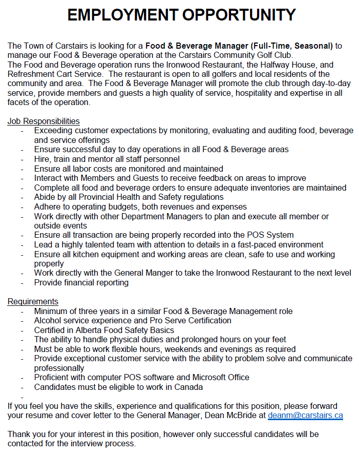 The Town of Carstairs is looking for a Food and Beverage Manager (Full-Time, Seasonal) to manage the Food and Beverage operation at the Carstairs Golf Club. Qualified applicants are invited to apply in confidence no later than 12:00 pm on March 31, 2023.