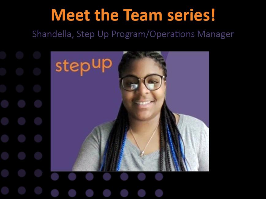Meet the Team series! Meet Shandella, Program/Operations Manager. Why Step Up? "...I enjoy creating structure wherever I can and working on a team to achieve goals that will ultimately benefit our interns. Working with the youth will always be my top favorite though!"
