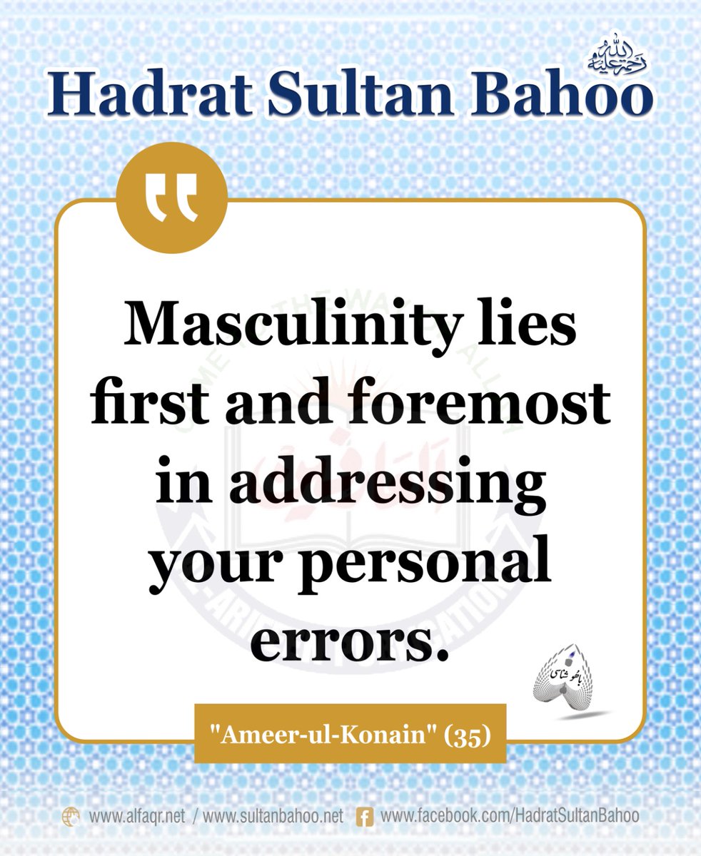 Masculinity lies first and foremost in addressing your personal errors. Hadrat Sultan Bahoo "Ameer-ul-Konain" (35) 
مرد وہ ہے جو سب سے پہلے اپنے نفس کو درست کرے۔
 امیر الکونین، ص : 35
 alfaqr.net 
sultanbahoo.net #sayingsofsultanbahoo 
#sultanbahoo