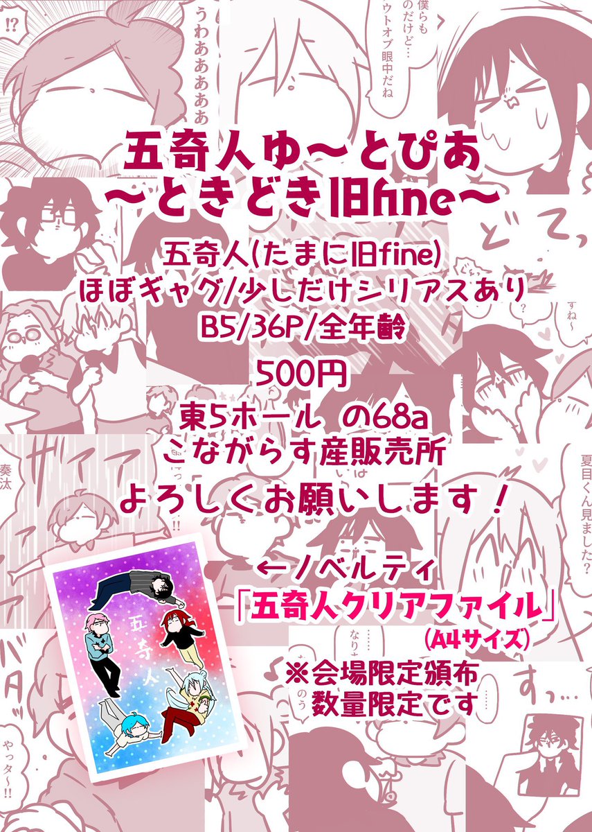 3/19 ブリデ39 新刊サンプル①
東5ホール の68a【こながらす産販売所】
『五奇人ゆ〜とぴあ  〜ときどき旧fine〜』
B5/36P/¥500 ❗️五奇人メイン❗️
⚠️何でも許せる方向け⚠️
とにかく仲良くわちゃわちゃしているギャグ本です!後半少しだけシリアスがあります
よろしくお願いします!✨ 