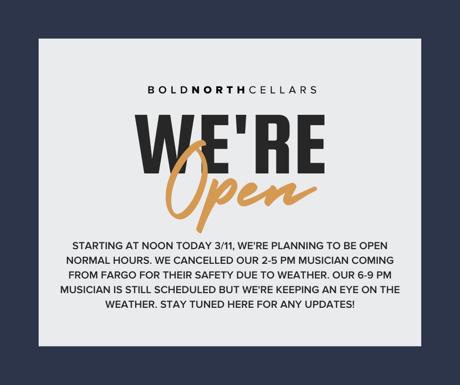 Yes, we will be open! Starting at noon today 3/11, we're planning to be open normal hours. We cancelled our 2-5 PM musician coming from Fargo for their safety due to weather. Our 6-9 PM musician is still scheduled but we're keeping an eye on the weather.