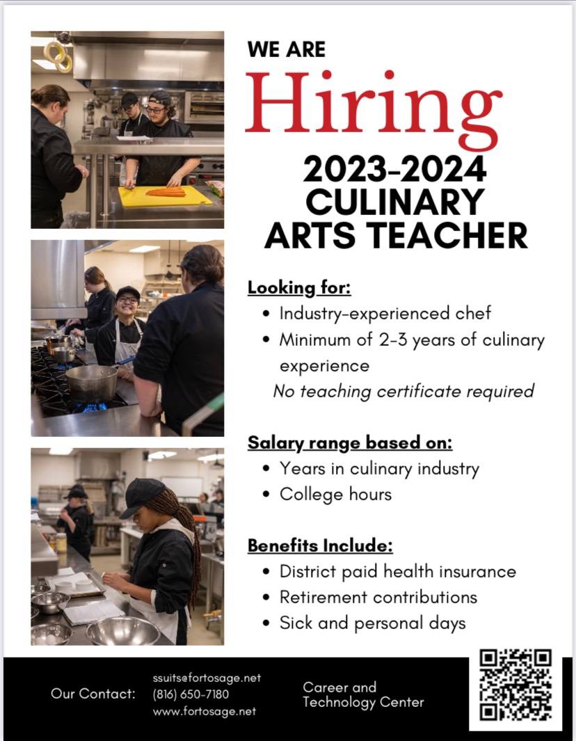 The The Career &amp; Technology Center at Fort Osage is looking for our next culinary arts teacher. No teaching certificate is required we are looking for someone with industry experience. Come join our team.