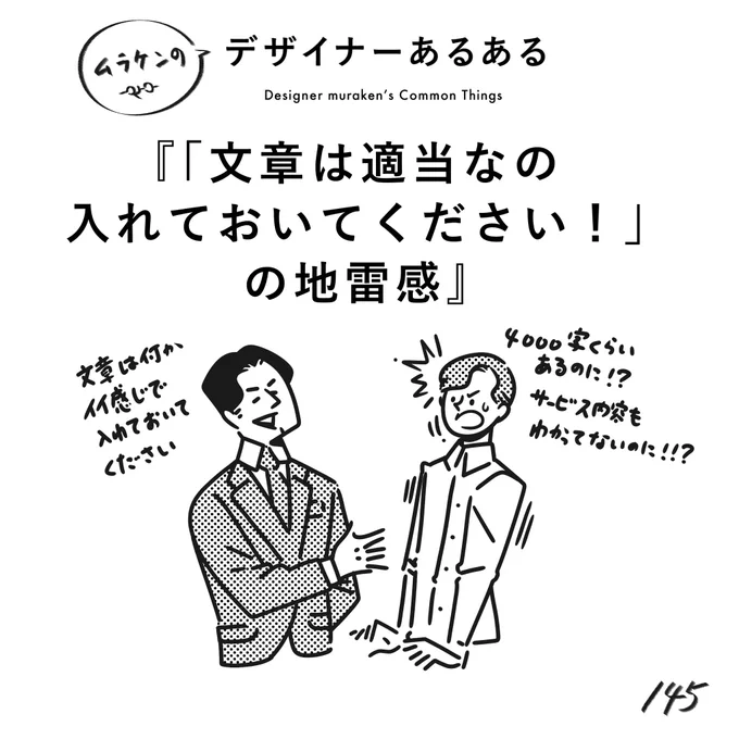 【145. 「文章は適当なの入れておいてください!」の地雷感】
#デザイナーあるある 

「文章書くの苦手なんで」って、あたいも苦手よ!?
素案でもいいので当人が書いた方がいいと思うの。一番理解している人だから。
(※ムラケンの私見です)

#デザイン漫画 #デザイナーあるある募集中 #デザイン 