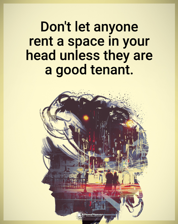 “Don’t let anyone rent space in your head unless they’re a good tenant.”