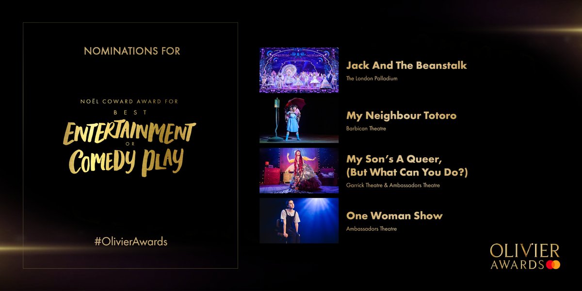 The nominees for <a href="/NoelCowardSir/">Sir Noël Coward</a> Award for Best Entertainment or Comedy Play are:
Jack And The Beanstalk (@palladiumpanto) <a href="/LondonPalladium/">The London Palladium</a>
<a href="/totoro_show/">My Neighbour Totoro</a> <a href="/BarbicanCentre/">Barbican Centre</a>
<a href="/MySonsAQueer/">My Son’s A Queer (But What Can You Do?)</a> Garrick Theatre &amp; @AmbTheatre
@OneWomanShowLDN @AmbTheatre
#OlivierAwards