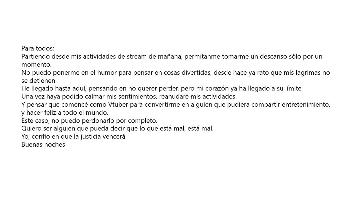 みんなへ
明日の配信活動から、少しの間だけお休みさせてください。
楽しいことを考えられる気分になれなくて、ずっと涙が止まらないんだ
負けたくない一心で、ここまでやってきたけど、今日の事件で心が限界になってしまったみたいです。
気持ちに余裕ができたら、活動を再開します。
▽