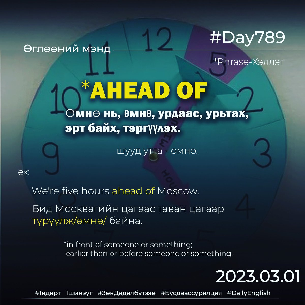 puujee_lawyer's tweet photo. Өглөөний мэнд🙂 #Day789
2023.03.01

*AHEAD OF - өмнө нь, өмнө, урдаас, урьтах, эрт байх, тэргүүлэх.

шууд утга - өмнө.

ex:

We're five hours ahead of Moscow.

Бид Москвагийн цагаас таван цагаар түрүүлж/өмнө/ байна.

#1өдөрт1шинэүг. #ЗөвДадалбүтээе #Хэлцүг #Бусдаассуралцая https://t.co/GIx0CL1vAP