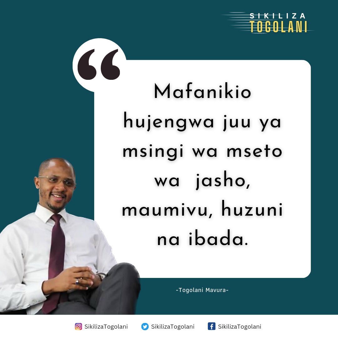 "Mafanikio hujengwa juu ya msingi wa mseto wa jasho, maumivu, huzuni na ibada." ~Togolani Mavura.