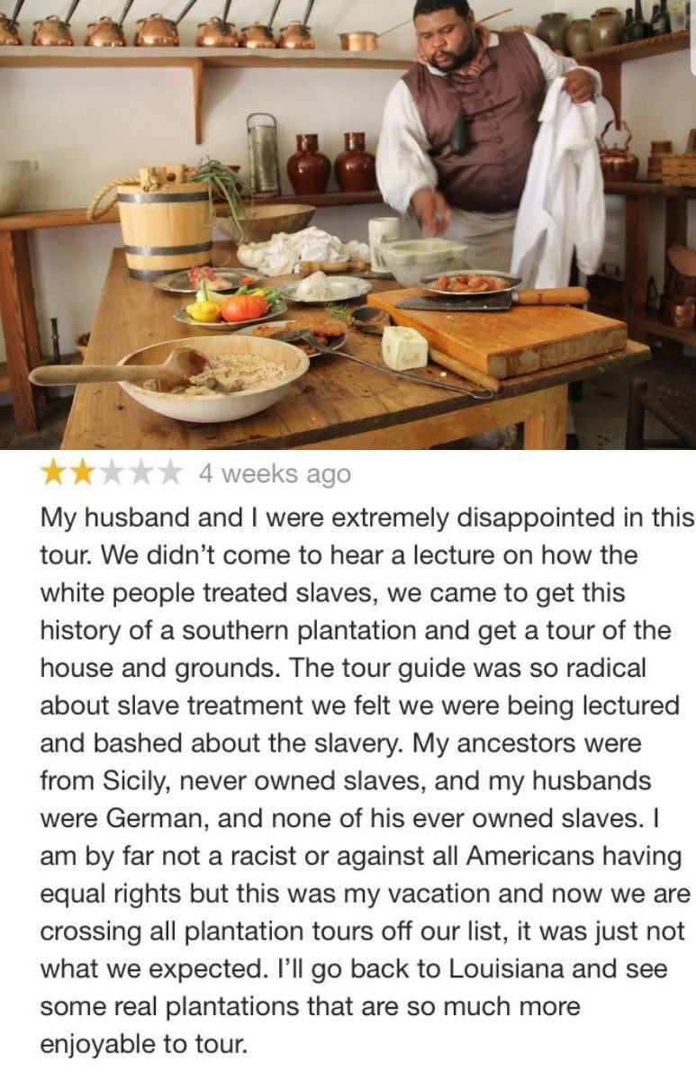 *tours a Southern plantation*

“We didn’t come to hear a lecture on how the white people treated slaves”