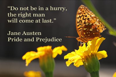 Do not be in a hurry.
The right man will come at last. 
--Jane Austen 
#PrideAndPrejudice 
#FlinchFreeFiction #IARTG #SWRTG #love #SweetRomance #CleanRomance