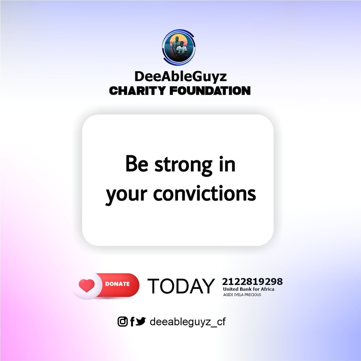 Deeableguyz_cf's tweet photo. Be strong in your convictions.

Support our human development programs.   

Please DONATE today!

Account Number: 2122819298
Account Name: Agidi Iyela Precious
Bank Name: United Bank for Africa (UBA).

#DeeAbleGuyzCharityFoundation
#RedefiningAbility.
+23408052449914. https://t.co/AenKxgbOnu