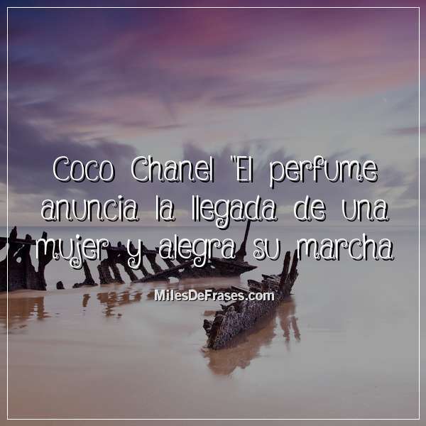 Coco Chanel "El perfume anuncia la llegada de una mujer y alegra