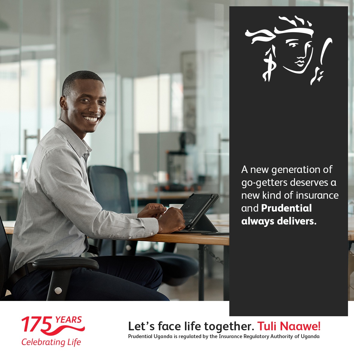 You are an ambitious person with big dreams. Today marks the beginning of securing the finances that will nurture those dreams, and Prudential has the financial solutions to suit your unique needs. 

Let's help you get started.

#WeDoProtection 
#LetsfacelifeTogether
#TuliNaawe