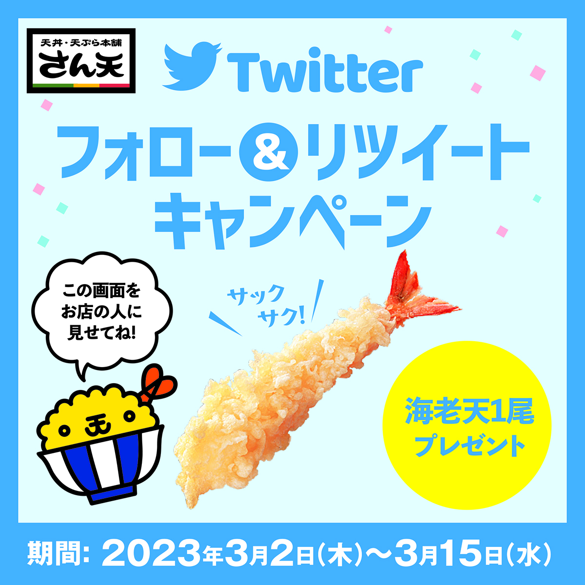 Twitterフォロー＆リツイートキャンペーン✨

【参加方法】
①『天丼・天ぷら本舗さん天』のアカウントをフォロー
②このツイートをリツイート
③上記①②が完了後、この画面を従業員へ提示下さい

海老天を1尾プレゼントいたします🍤
※商品ご注文のお客様限定です
※1日1回、期間中何度でも使えます