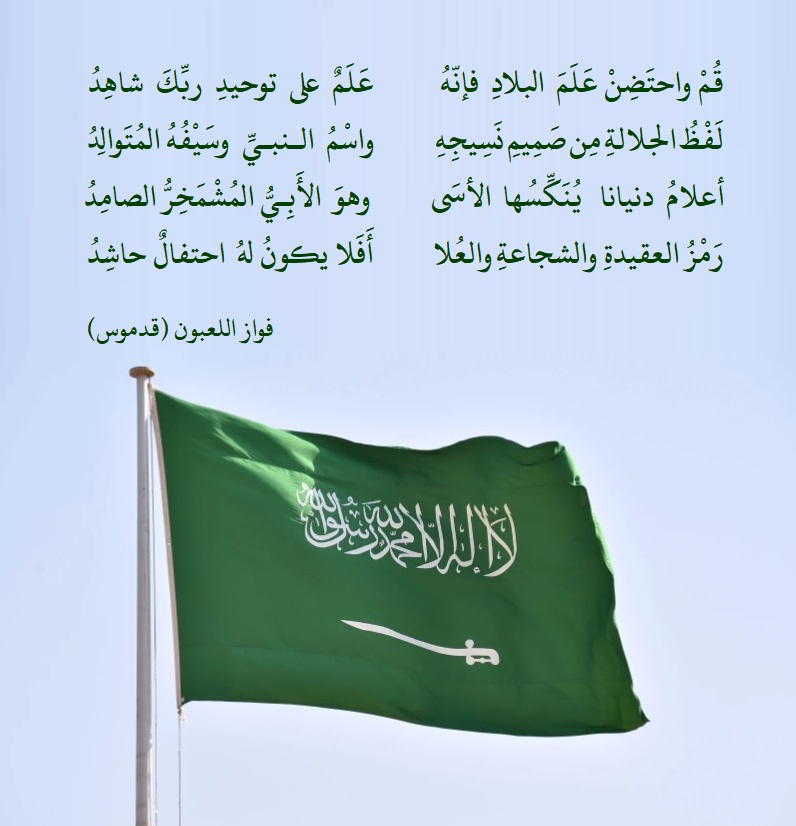 fawaz_dr's tweet photo. قُم واحتضِنْ عَلَمَ البلادِ فإنّهُ
عَلَمٌ على توحيدِ ربِّكَ شاهِدُ

لفظُ الجلالةِ من صميمِ نسيجِهِ
واسْمُ النبيِّ وسيفُهُ المتوالِدُ

أعلامُ دنيانا يُنَكِّسُها الأسى
وهوَ الأَبِيُّ المُشمَخِرُّ الصامِدُ

رمزُ العقيدةِ والشجاعةِ والعُلا
أفَلا يكونُ له احتفالٌ حاشِدُ

#يوم_العلم 🇸🇦 https://t.co/N7aepRCio7