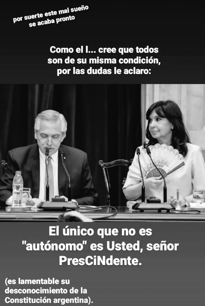 Usted representa justo lo que no necesitamos más. La violencia verbal, el desconocimiento de la Constitución nacional y sus Instituciones. Fundamentalmente se alejó de la realidad que vivimos los argentinos. Se preocupó más por la portada de los diarios que por la gestión de gob.