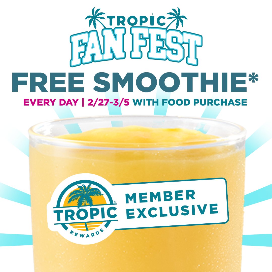 FREE smoothies*. EVERY day. ALL week. Now thru 3/5 with food purchase. Join Tropic Rewards to get in on Tropic Fan Fest! *Terms and conditions apply.