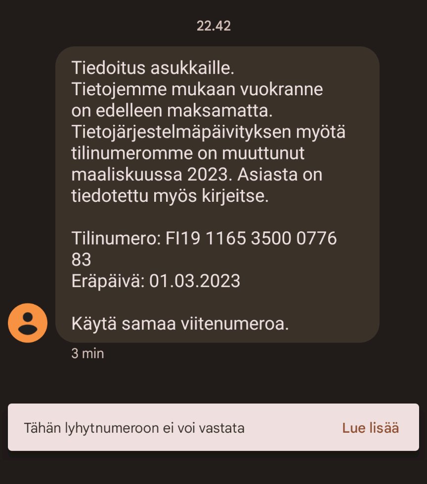 Varokaas tälläistä huijausviestiä, jossa muistutetaan vuokranmaksusta ja annetaan uusi tilinumero. Vanha ei mennyt helppoon, kun en asu vuokralla....