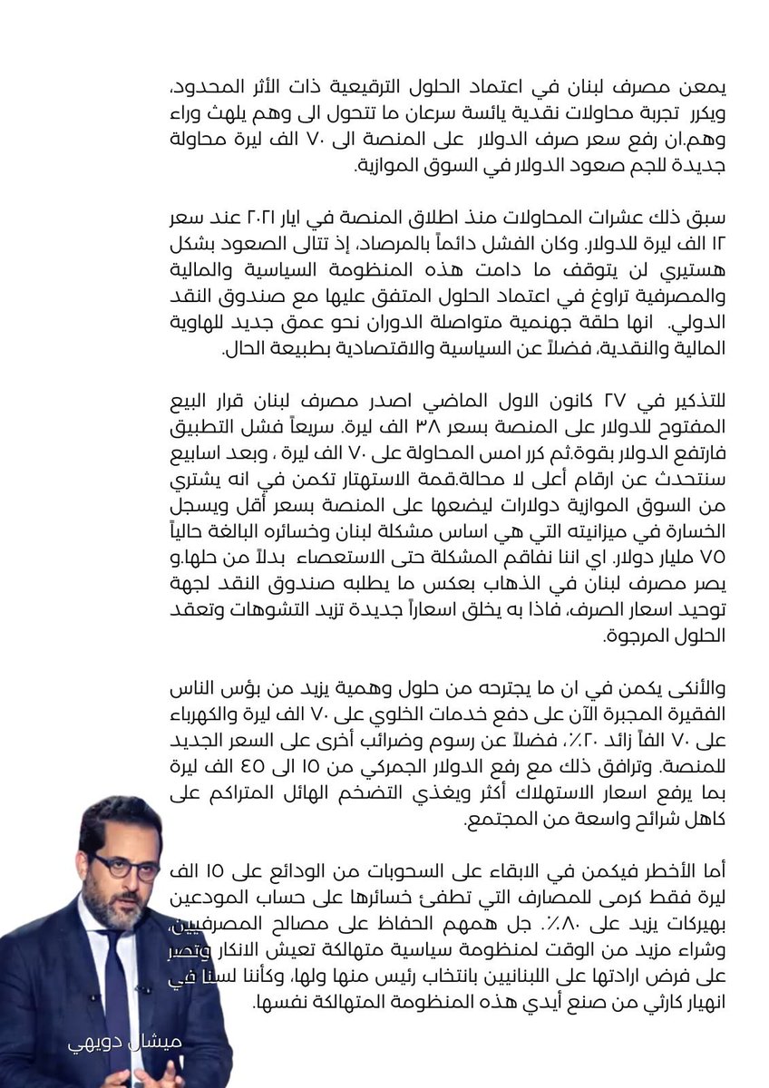 يمعن مصرف لبنان في اعتماد الحلول الترقيعية ويكرر تجارب نقدية يائسة.ان رفع سعر صرف $ على المنصة الى ٧٠ الف ل.ل محاولة فاشلة للجم صعود $.سبق ذلك محاولات منذ ٢٠٢١ وكانت فاشلة،إذ يصعد دائما $ هستيريًا وهو لن يتوقف طالما ان المنظومة تراوغ في اعتماد الحلول المتفق عليها مع صندوق النقد.