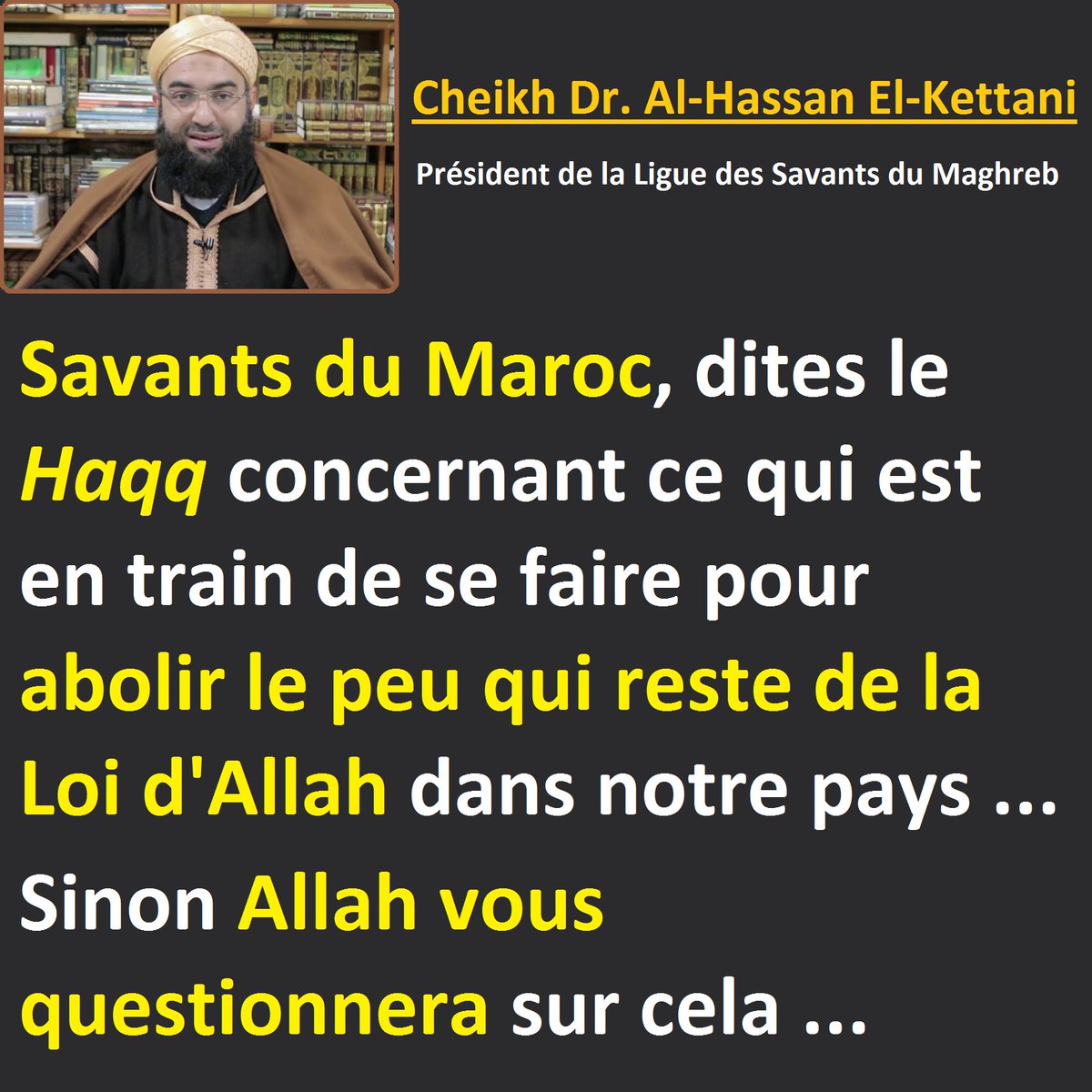 oulemaghreb's tweet photo. Savants du Maroc, dites le Haqq concernant ce qui est en train de se faire pour abolir le peu qui reste de la Loi d'Allah dans notre pays ...
Sinon Allah vous questionnera sur cela ...

Cheikh Dr. Al-Hassan El-Kettani
Président de la Ligue des Savants du Maghreb https://t.co/jU1V2iY79b