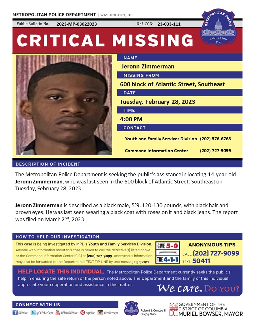 Critical #MissingPerson  14-year-old Jeronn Zimmerman, who was last seen in the 600 block of Atlantic Street, SE, on Tuesday, February 28, 2023.

Have info? Call (202) 727-9099/Text 50411