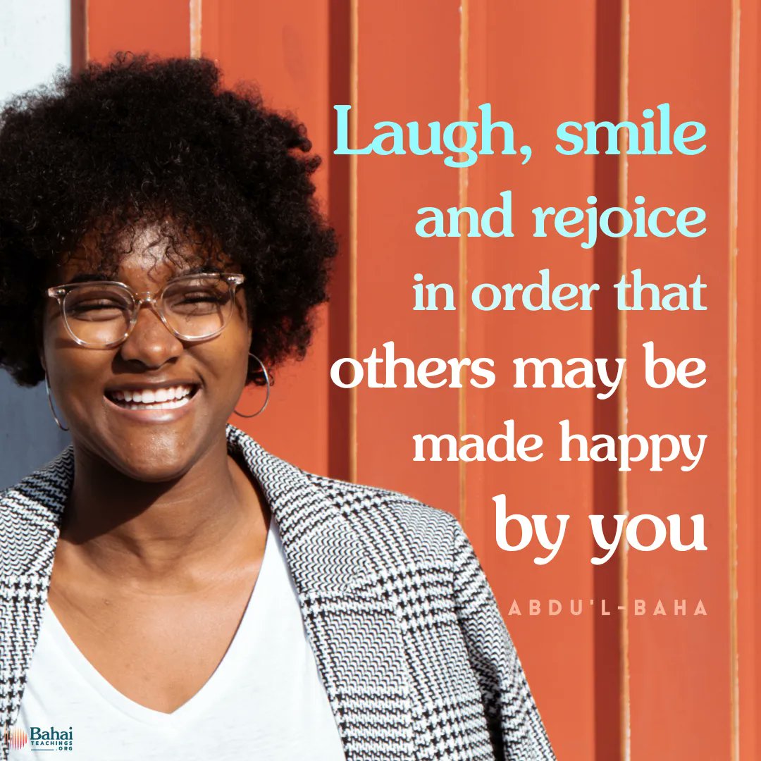 I will pray for you that you may become the cause of upraising the lights of God. May everyone point to you and ask, “Why are these people so happy?” I want you to be happy ... to laugh, smile and rejoice in order that others may be made happy by you. - #AbdulBaha

#Bahai