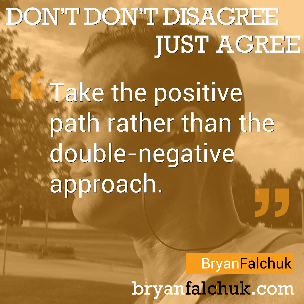 "Don't don't disagree--Just agree"
Try taking the positive path rather than the double-negative one. Framing the same idea positively creates a better atmosphere, mindset and relationship. It sets you up for success instead of not not success.

Read more: bryanfalchuk.com/blog/dont-dont…