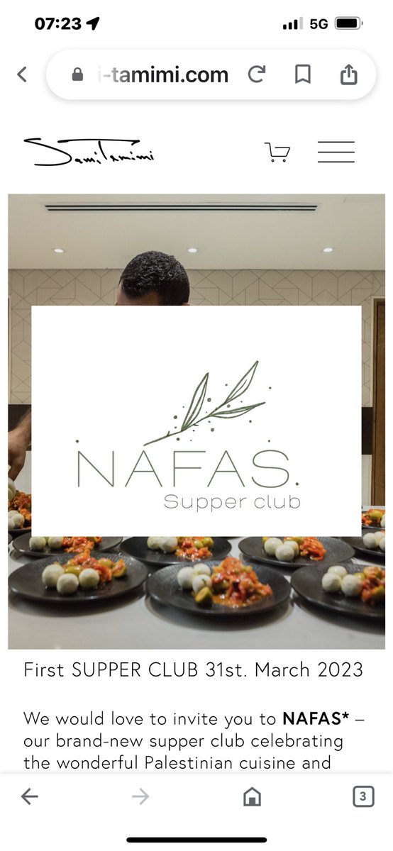 I would love to invite you to NAFAS* – my brand-new supper club celebrating the wonderful Palestinian cuisine. The first dinner will be on the 31st March 2023 for more details, go to my website sami-tamimi.com