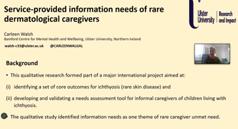 Carleen Walsh,@CARLEENWALGAL 
PhD Psychology Researcher @UlsterUni is presenting research with a focus on the needs and lived experience of rare dermatological caregivers @a_j_mcknight @qub @sujas15 @UCD_Research @HelenMcAneney @Melissa_Kinch_ @rare_trial @UCDClinRes