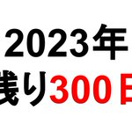 今日は３月８日。２０２３年が終わるまで３００日を切っていた!